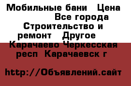 Мобильные бани › Цена ­ 95 000 - Все города Строительство и ремонт » Другое   . Карачаево-Черкесская респ.,Карачаевск г.